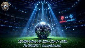 Lộ Diện Bảng Tử Thần Cúp C1 Châu Âu 2026/27 | Bongdalu.bot