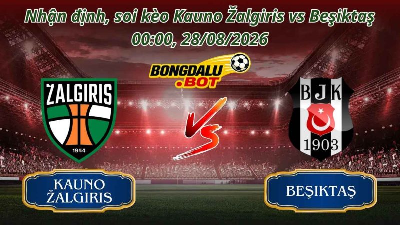 Nhận định, soi kèo Kauno Žalgiris vs Beşiktaş 00:00, 28/08/2026 chuẩn xác